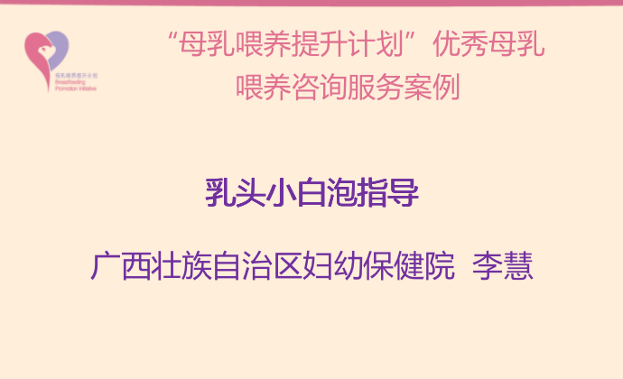 “母乳喂養(yǎng)提升計劃“南寧試點項目案例--乳頭小白泡指導(dǎo)